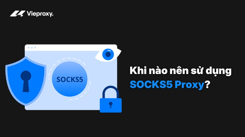 Khi nào nên sử dụng Socks5 Proxy