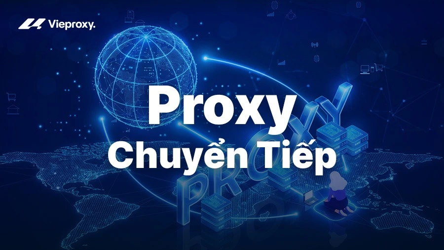 Proxy Chuyển Tiếp: Phân Loại, Cơ Chế Và Ứng Dụng Thực Tế