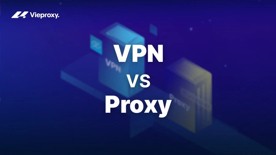 Proxy vs VPN: So Sánh Bảo Mật, Mã Hóa Và Khi Nào Nên Dùng