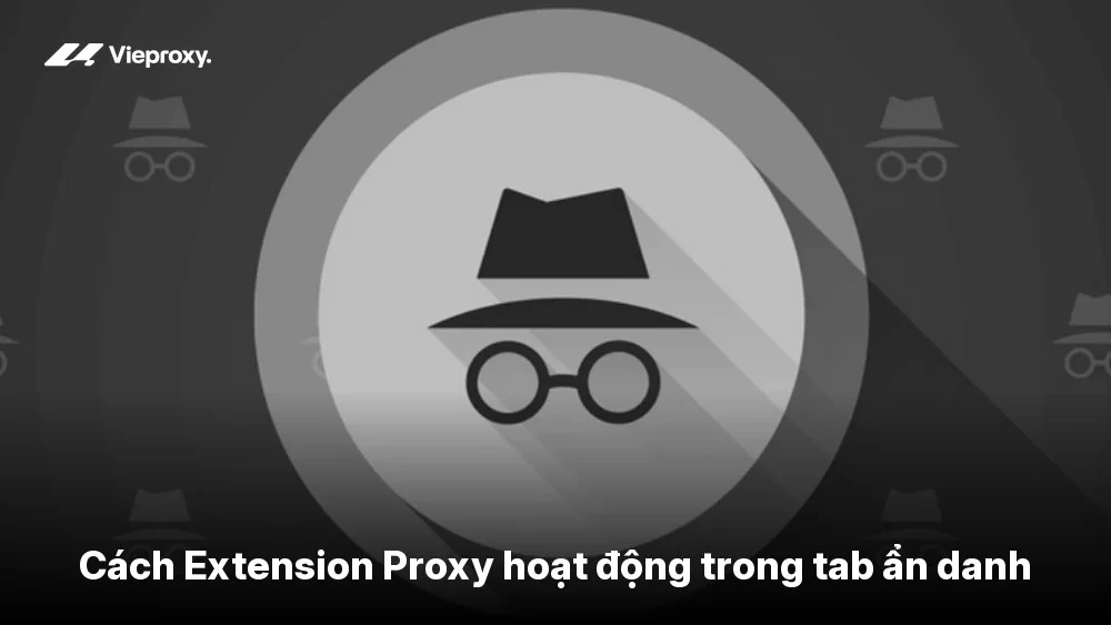 Cách Extension Proxy hoạt động trong tab ẩn danh