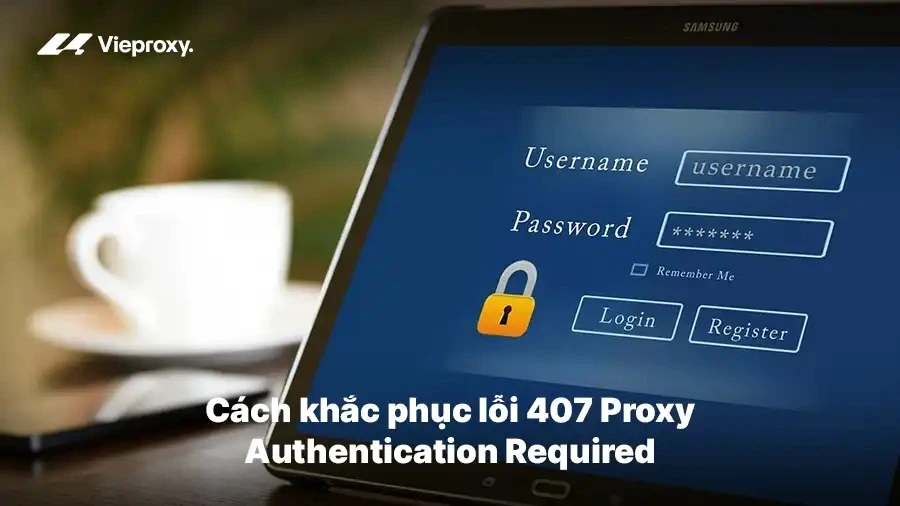 Cách khắc phục lỗi 407 Proxy Authentication Required