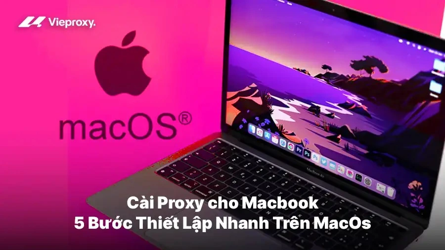 Cài Proxy cho Macbook: 5 Bước Thiết Lập Nhanh Trên MacOs