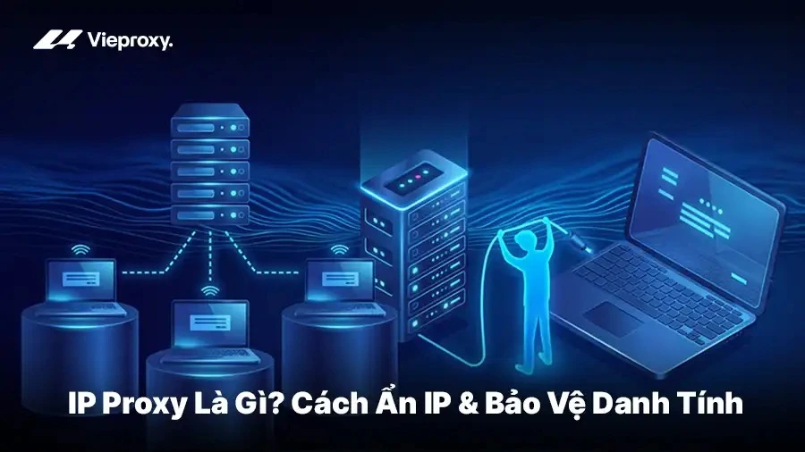 IP Proxy Là Gì? Cách Ẩn IP & Bảo Vệ Danh Tính