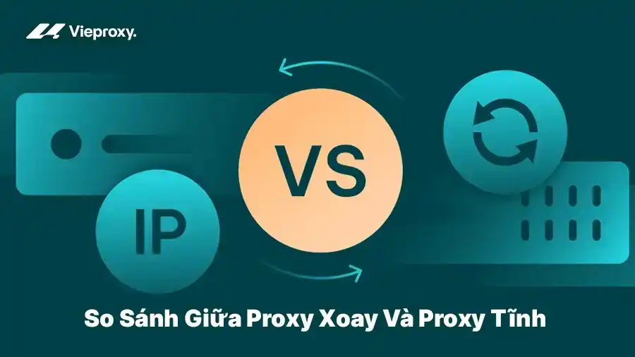 So Sánh Giữa Proxy Xoay Và Proxy Tĩnh 