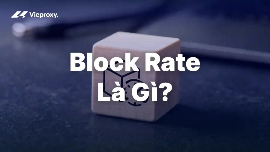 Block Rate Là Gì? Hướng Dẫn Cách Giảm Tỷ Lệ Bị Chặn Khi Dùng Proxy