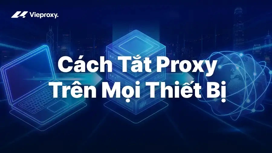 Cách Tắt Proxy Trên Mọi Thiết Bị – Windows, macOS, Android, iPhone