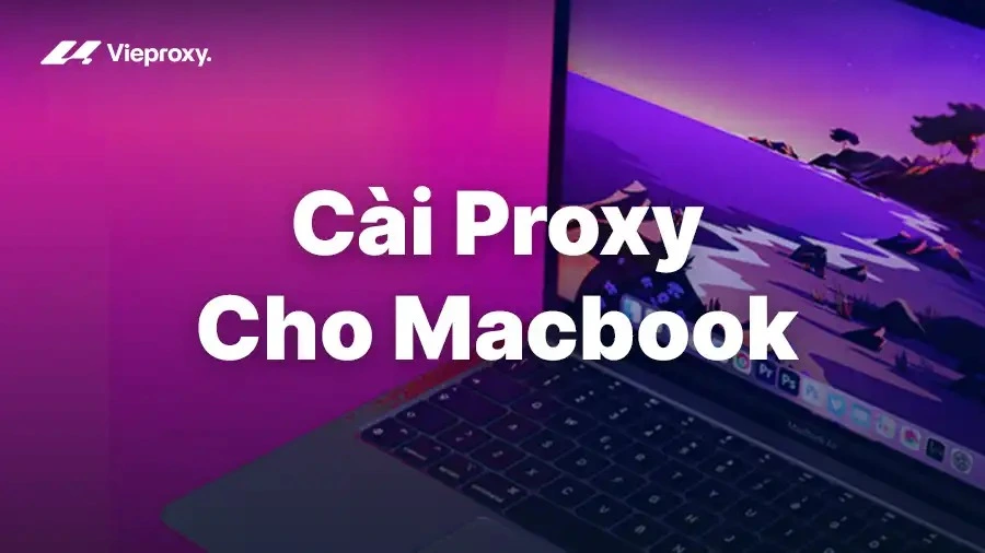 Cài Proxy Cho Macbook: 5 Bước Thiết Lập Nhanh Trên macOS