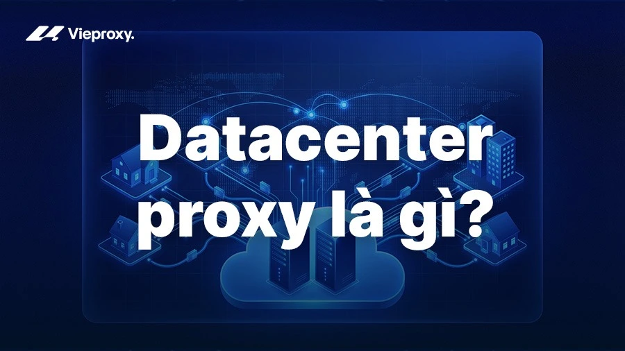 Datacenter proxy là gì? Cách thức hoạt động và Ứng dụng phổ biến