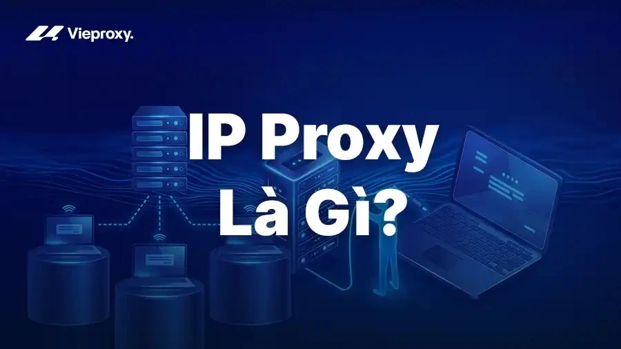 IP Proxy Là Gì? Cách Ẩn Danh Địa Chỉ IP và Bảo Vệ Danh Tính Người Dùng