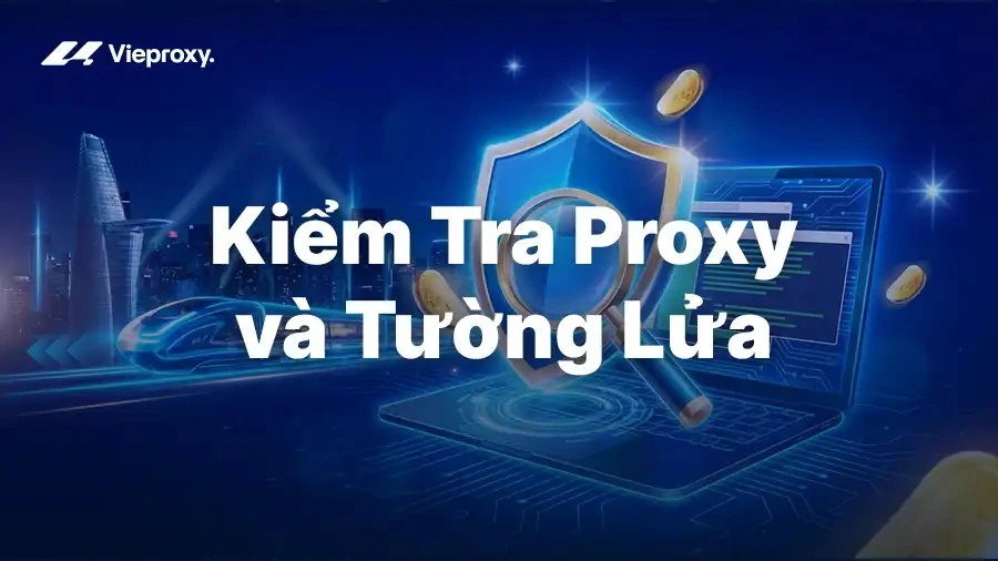 Hướng Dẫn Kiểm Tra Proxy và Tường Lửa Trên Máy Tính