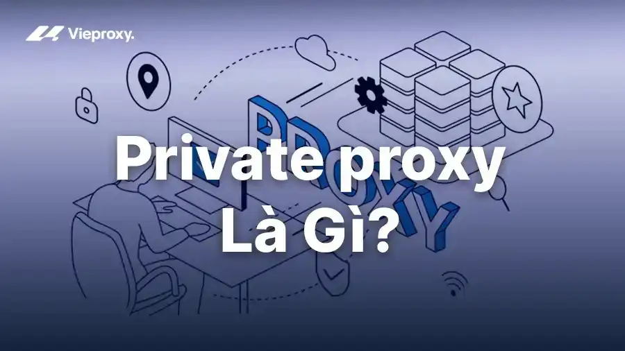 Private proxy Là Gì? Cách Hoạt Động Và Các Trường Hợp Sử Dụng