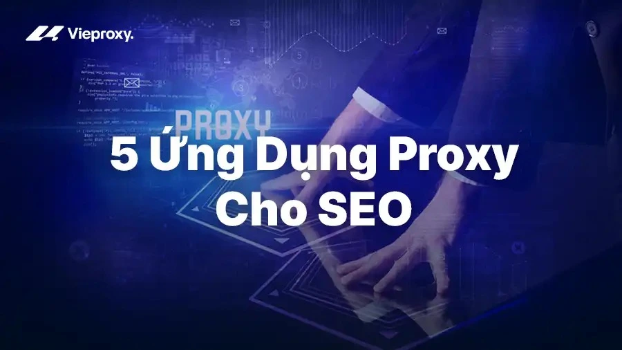 5 Ứng Dụng Proxy Cho SEO Hiệu Quả Nhất
