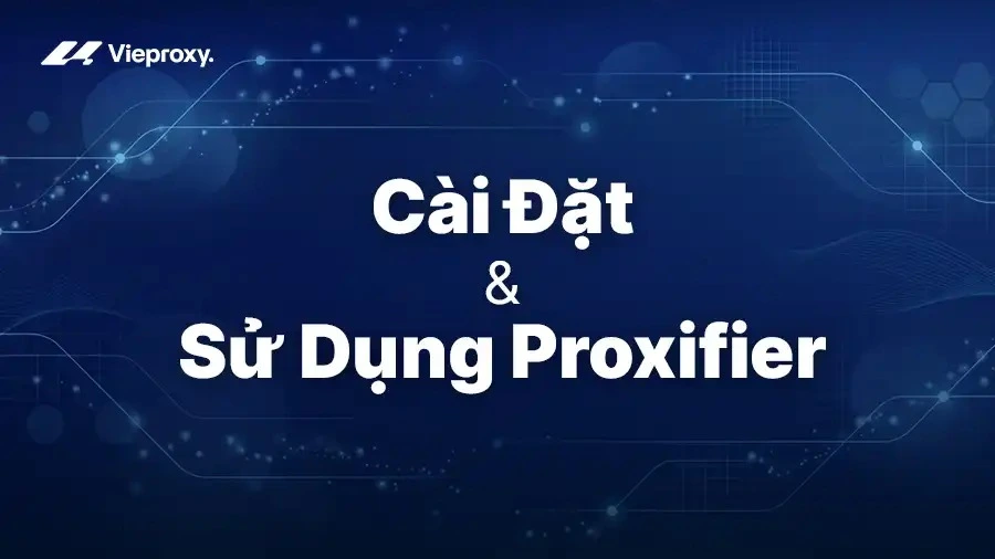 Hướng Dẫn Cài Đặt & Sử Dụng Proxifier Cho Người Mới