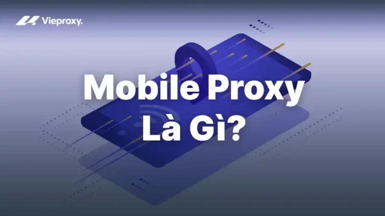 Mobile Proxy Là Gì? Cách Hoạt Động và Lợi Ích Thực Tế