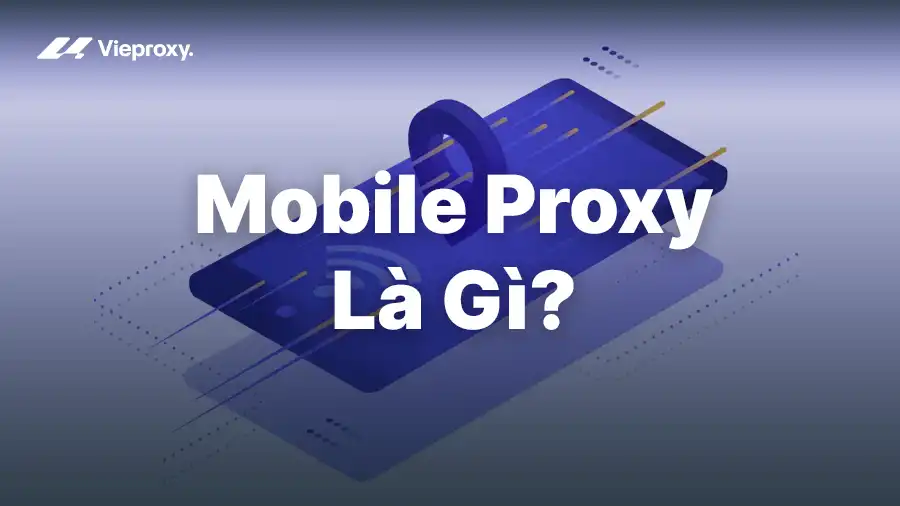 Mobile Proxy Là Gì? Cách Hoạt Động và Lợi Ích Thực Tế