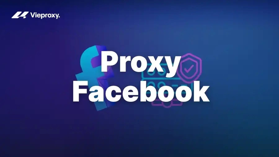 Proxy Facebook Và Những Ứng Dụng Thực Tế