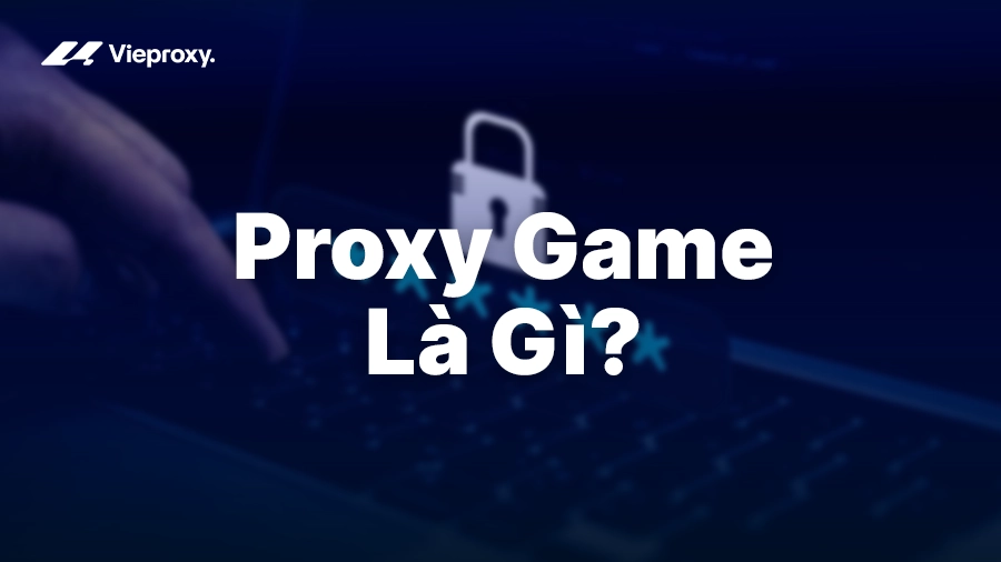 Proxy Game Là Gì? Cách Dùng Để Giảm Ping Và Multi-Acc Không Bị Ban