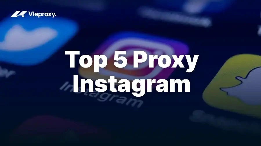 Top 5 Proxy Instagram An Toàn, Uy Tín Để Quản Lý Đa Tài Khoản 