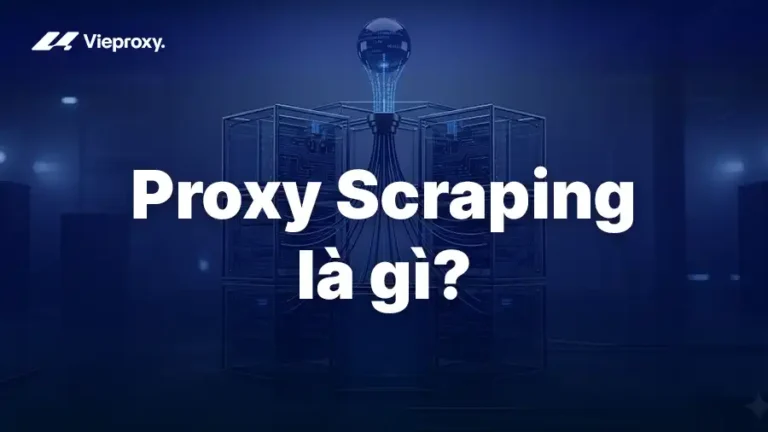 Proxy Scraping là gì? Cách hoạt động & chọn đúng loại Proxy hiệu quả