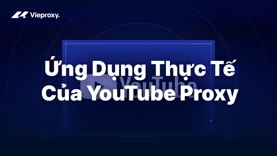 Ứng Dụng Thực Tế Của Proxy YouTube: Toàn Diện Từ A–Z