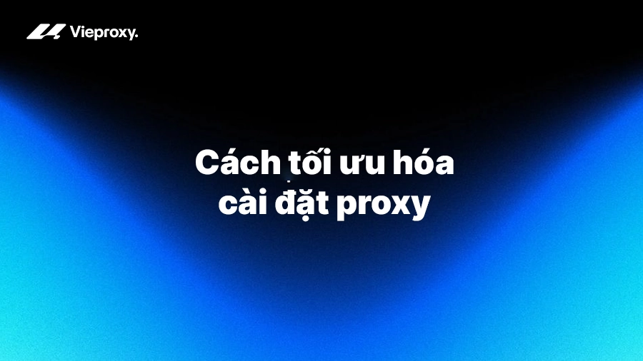 Cách tối ưu hóa cài đặt proxy