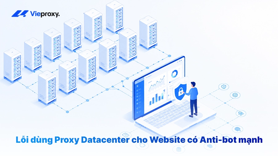 Lỗi Dùng Proxy Datacenter Cho Website Có Anti-Bot Mạnh
