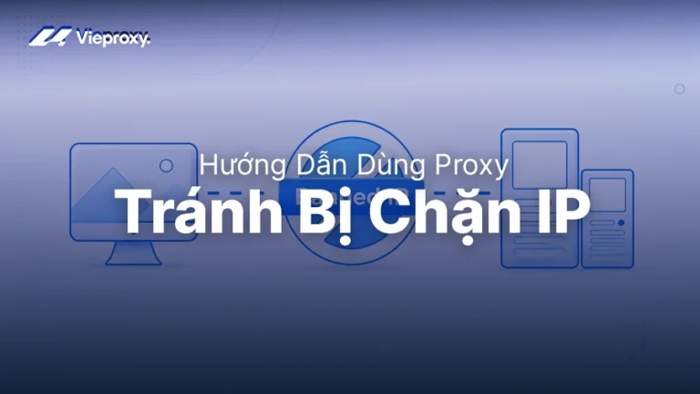 Hướng Dẫn Dùng Proxy Để Tránh Bị Chặn IP Hiệu Quả