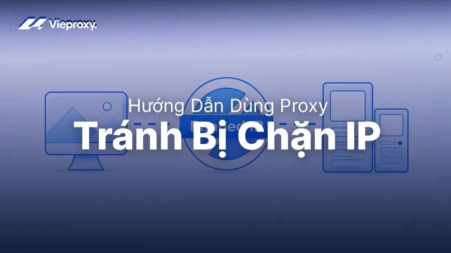 Hướng Dẫn Dùng Proxy Để Tránh Bị Chặn IP Hiệu Quả
