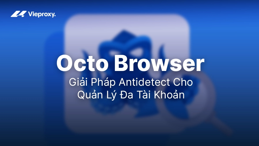 Octo Browser: Giải Pháp Antidetect Cho Quản Lý Đa Tài Khoản