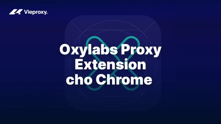 Hướng dẫn cài đặt và sử dụng Oxylabs Proxy Extension cho Chrome
