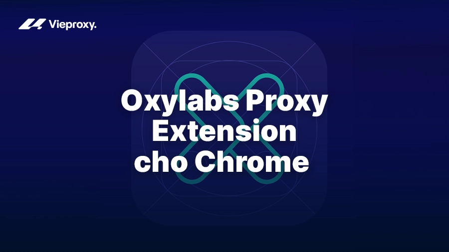 Hướng dẫn cài đặt và sử dụng Oxylabs Proxy Extension cho Chrome