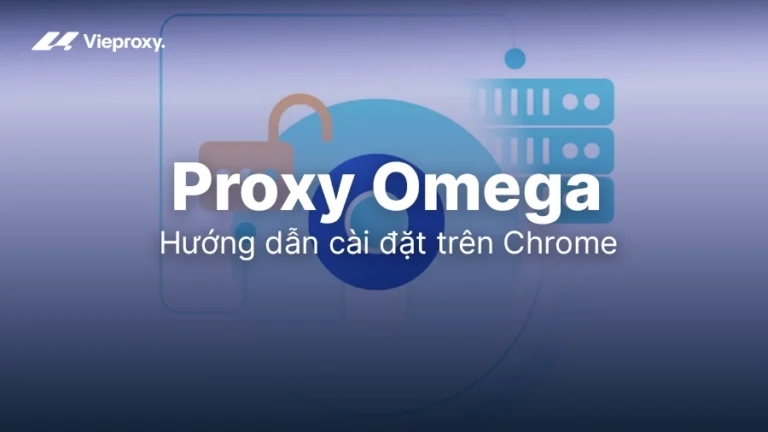 Hướng dẫn cài đặt Proxy Omega trên Chrome chi tiết